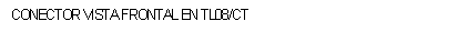Cuadro de texto: CONECTOR VISTA FRONTAL EN TL08/CT